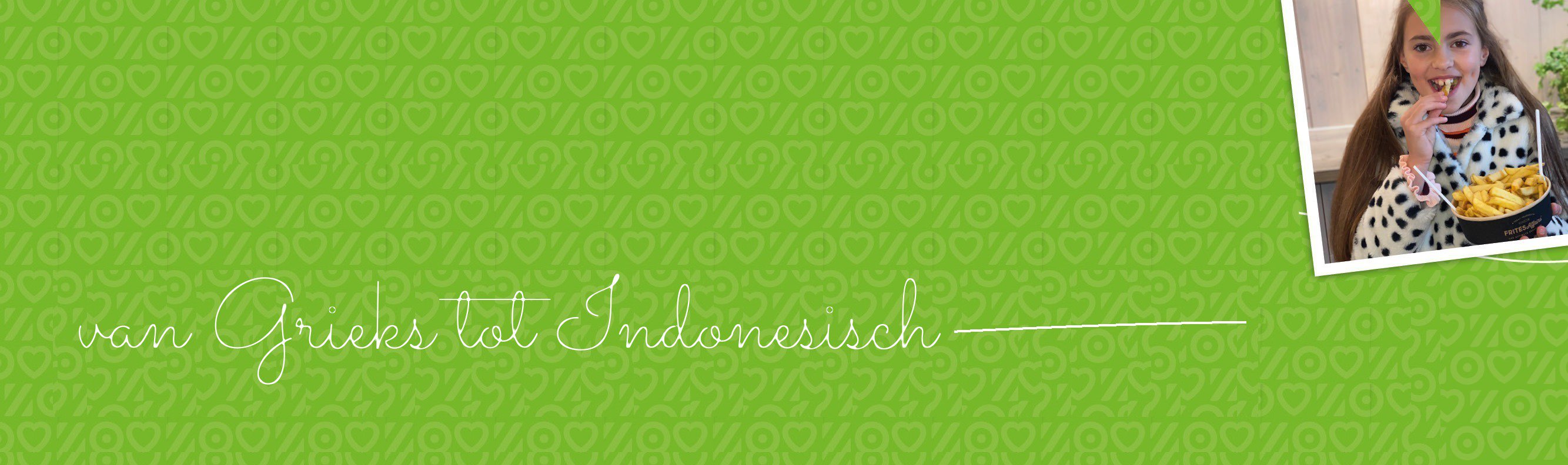 Groene banner met de handgeschreven tekst 'van Grieks tot Indonesisch' en een foto van een meisje dat een portie friet eet.